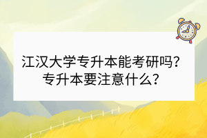 江汉大学专升本能考研吗？专升本要注意什么？
