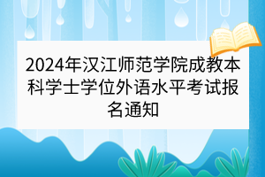 2024年汉江师范学院成教本科学士学位外语水平考试报名通知
