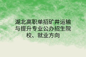 湖北高职单招矿井运输与提升专业公办招生院校、就业方向