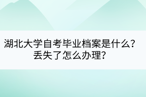 湖北大学自考毕业档案是什么？丢失了怎么办理？