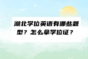 湖北学位英语有哪些题型？怎么拿学位证？