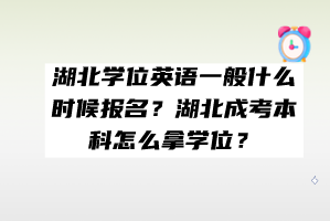 湖北学位英语一般什么时候报名？湖北成考本科怎么拿学位？