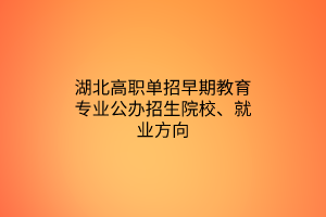 湖北高职单招早期教育专业公办招生院校、就业方向