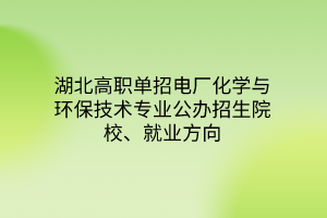 湖北高职单招电厂化学与环保技术专业公办招生院校、就业方向