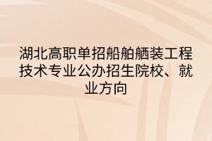 湖北高职单招船舶舾装工程技术专业