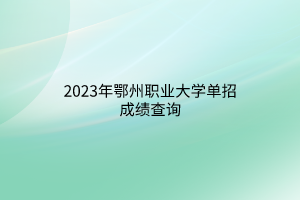 2023年鄂州职业大学单招成绩查询