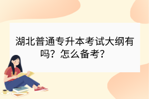 湖北普通专升本考试大纲有吗？怎么备考？