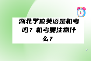 湖北学位英语是机考吗？机考要注意什么？