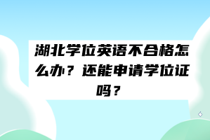 湖北学位英语不合格怎么办？还能申请学位证吗？