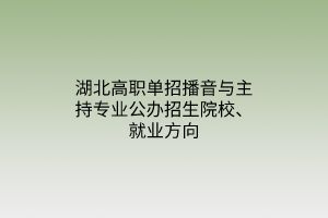 湖北高职单招播音与主持专业公办招生院校、就业方向