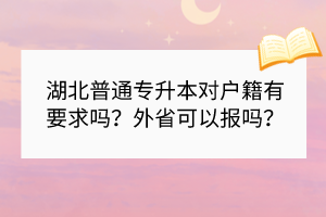 湖北普通专升本对户籍有要求吗？外省可以报吗？