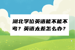 湖北学位英语能不能不考？英语太差怎么办？