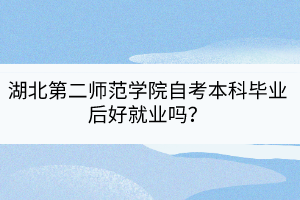 湖北第二师范学院自考本科毕业后好就业吗？