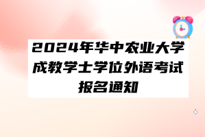 2024年华中农业大学成教学士学位外语考试报名通知