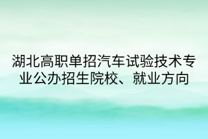 湖北高职单招汽车试验技术专业 湖北高职单招汽车试验技术专业