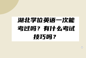 湖北学位英语一次能考过吗？有什么考试技巧吗？