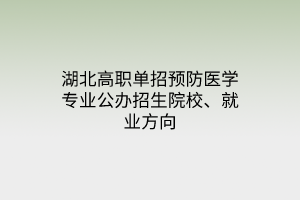 湖北高职单招预防医学专业公办招生院校、就业方向