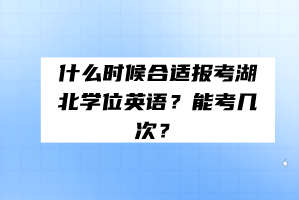 什么时候合适报考湖北学位英语？能考几次？