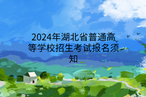 2024年湖北省普通高等学校招生考试报名须知