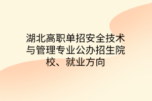 湖北高职单招安全技术与管理专业公办招生院校、就业方向