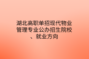 湖北高职单招现代物业管理专业公办招生院校、就业方向