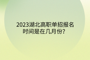 2023湖北高职单招报名时间是在几月份？