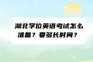 湖北学位英语考试怎么准备？要多长时间？