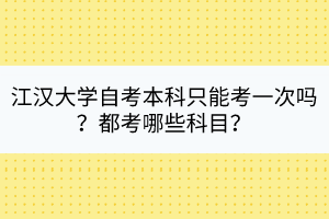 江汉大学自考本科只能考一次吗？都考哪些科目？