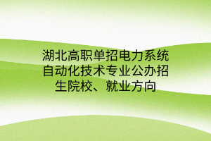 湖北高职单招电力系统自动化技术专业公办招生院校、就业方向