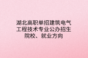 湖北高职单招建筑电气工程技术专业公办招生院校、就业方向