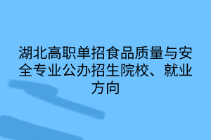 湖北高职单招食品质量与安全专业公办招生院校、就业方向