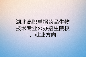 湖北高职单招药品生物技术专业公办招生院校、就业方向