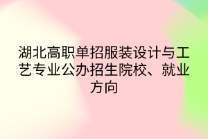 湖北高职单招服装设计与工艺专业公办招生院校、就业方向