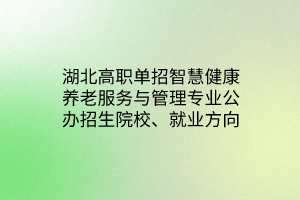 湖北高职单招智慧健康养老服务与管理专业公办招生院校、就业方向