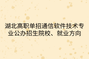 湖北高职单招通信软件技术专业公办招生院校、就业方向