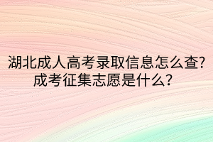 湖北成人高考录取信息怎么查_成考征集志愿是什么？