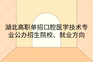 湖北高职单招口腔医学技术专业公办招生院校、就业方向