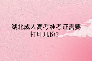 湖北成人高考准考证需要打印几份？