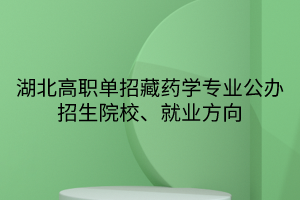 湖北高职单招藏药学专业公办招生院校、就业方向