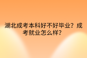 湖北成考本科好不好毕业？成考就业怎么样？