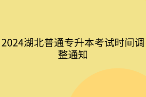 2024湖北普通专升本考试时间调整通知