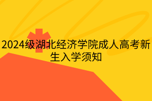 2024级湖北经济学院成人高考新生入学须知