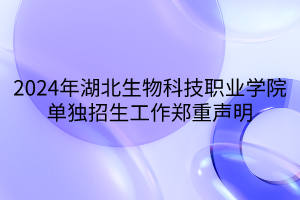 2024年湖北生物科技职业学院单独招生工作郑重声明