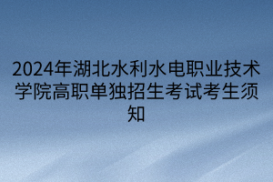 2024年湖北水利水电职业技术学院高职单独招生考试考生须知 2024年湖北水利水电职业技术学院高职单独招生考试考生须知