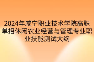 2024年咸宁职业技术学院高职单招休闲农业经营与管理专业职业技能测试大纲