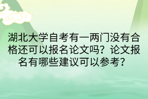 湖北大学自考有一两门没有合格还可以报名论文吗？论文报名有哪些建议可以参考？