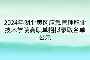 2024年湖北黄冈应急管理职业技术学院高职单招拟录取名单公示