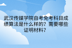 武汉传媒学院自考免考科目成绩算法是什么样的？需要哪些证明材料？