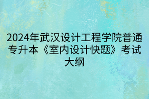 2024年武汉设计工程学院普通专升本《室内设计快题》考试大纲(1)