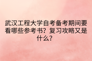 武汉工程大学自考备考期间要看哪些参考书？复习攻略又是什么？